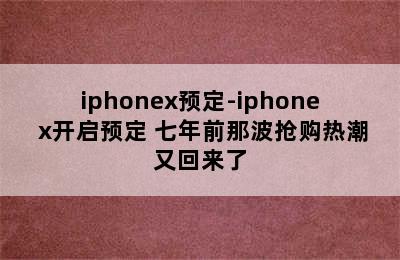 iphonex预定-iphone x开启预定 七年前那波抢购热潮又回来了